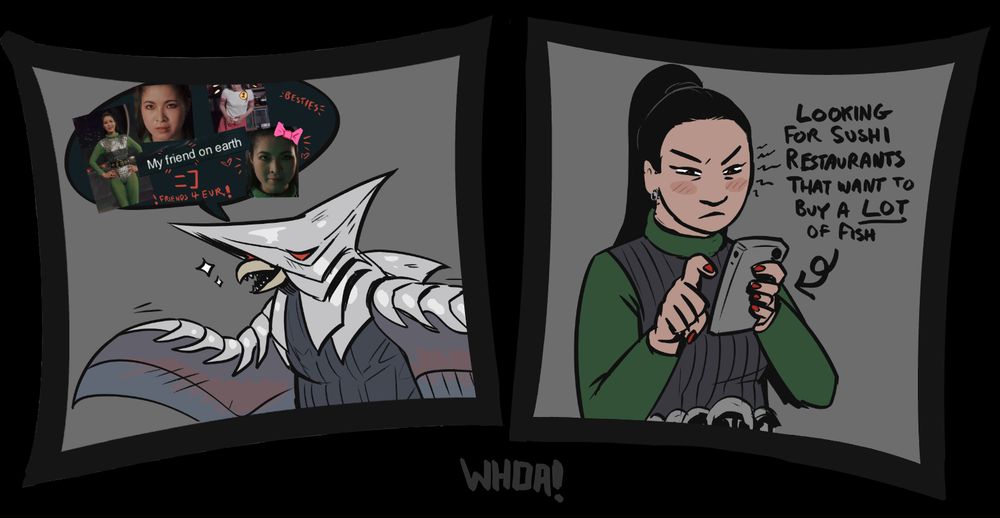 Two digital drawings of characters from Gamera vs Zigra in separate, cartoony panels. The first panel is of Zigra, a silver alien that resembles a goblin shark. He is grinning and has his eyes closed. Above him is a speech bubble with 4 pictures of Chikako Sugawara and a screenshot of subtitles in the film where Zigra is referring to Chikako as "my friend on Earth." Also within the speech bubble are various hand-written notes saying "besties" and "friends for evr". The second panel is of Chikako Sugawara, she is a human woman wearing green and grey. She has an agitated expression and is typing on a smartphone. Beside her and pointing to her phone is the text: "Looking for sushi restaurants that want to buy a LOT of fish."