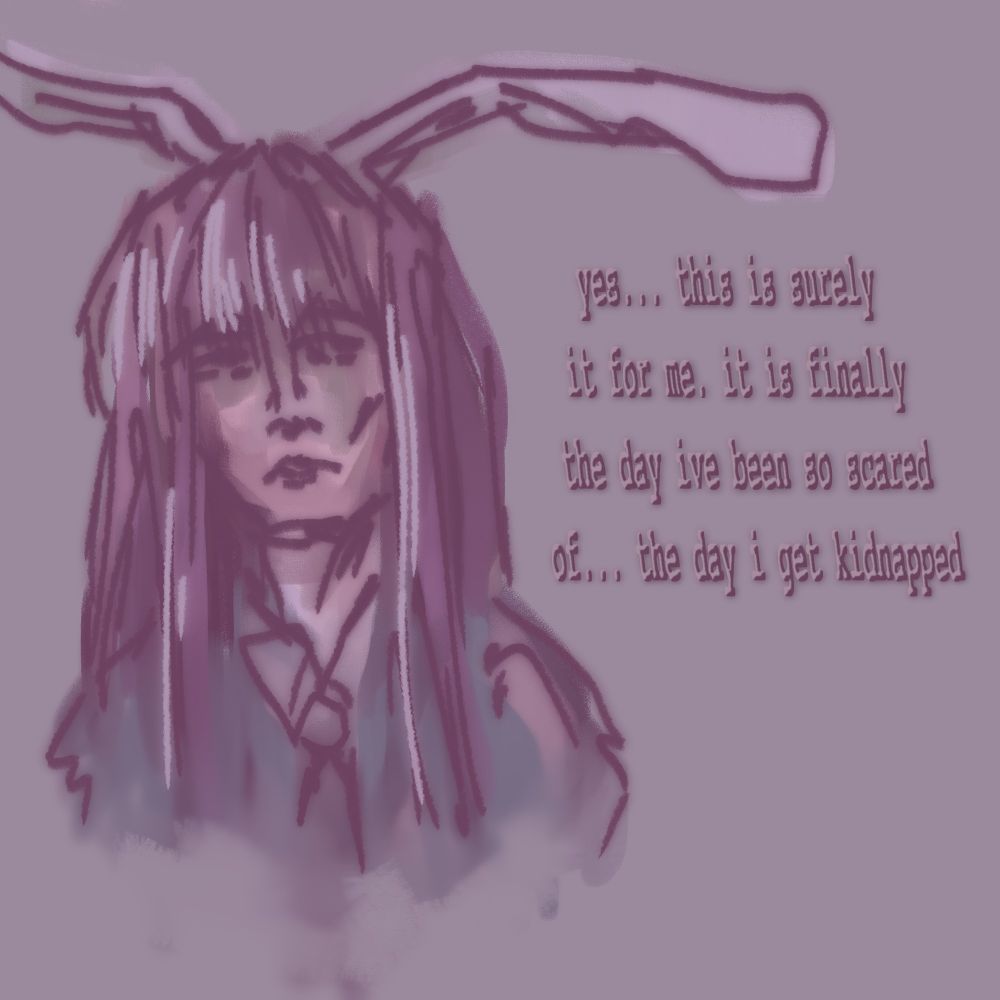 yes... this is surely it for me. it is finally the day ive been so scared of... the day i get kidnapped