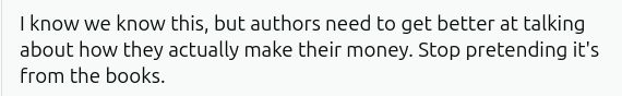 I know we know this, but authors need to get better at talking about how they actually make their money. Stop pretending it's from the books.