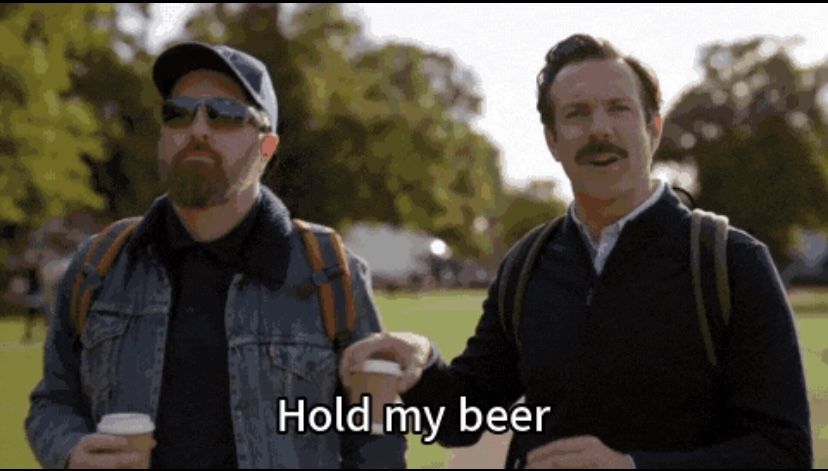 Ted Lasso: "hold my beer"