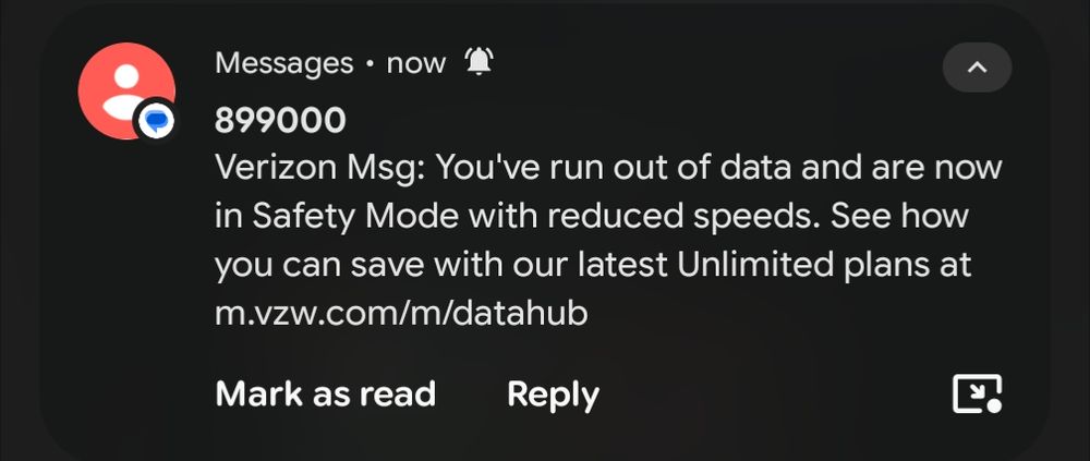 Verizon Msg: you've run out of data and are now in Safety Mode with reduced speeds. See how you can save with our latest unlimited plans at (Link)