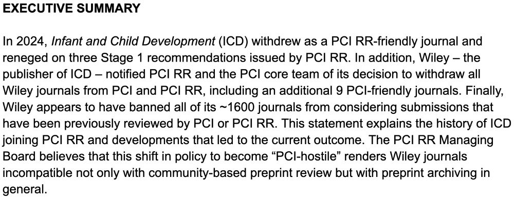 In 2024, Infant and Child Development (ICD) withdrew as a PCI RR-friendly journal and reneged on three Stage 1 recommendations issued by PCI RR. In addition, Wiley – the publisher of ICD – notified PCI RR and the PCI core team of its decision to withdraw all Wiley journals from PCI and PCI RR, including an additional 9 PCI-friendly journals. Finally, Wiley appears to have banned all of its ~1600 journals from considering submissions that have been previously reviewed by PCI or PCI RR. This statement explains the history of ICD joining PCI RR and developments that led to the current outcome. The PCI RR Managing Board believes that this shift in policy to become “PCI-hostile” renders Wiley journals incompatible not only with community-based preprint review but with preprint archiving in general.