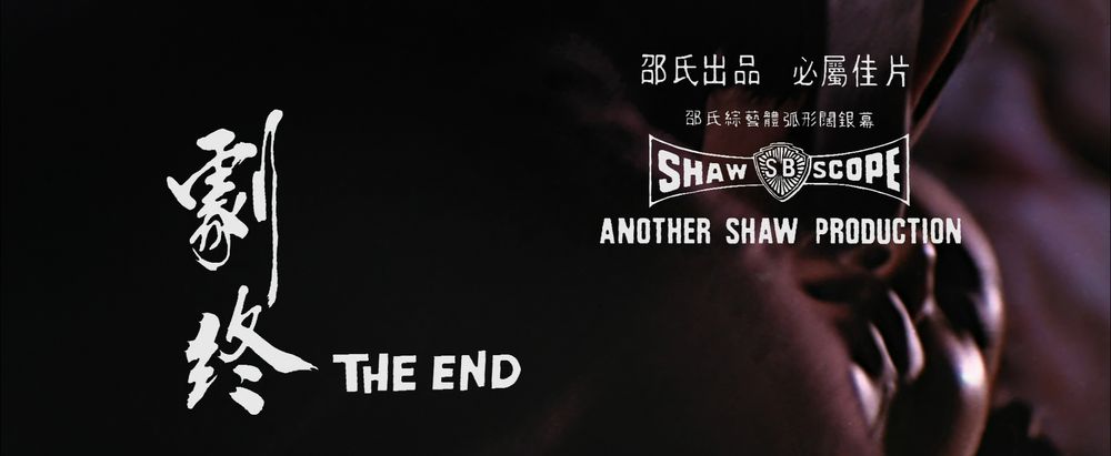 Crédits de fin Shaw Brothers :

"The End
Shaw SB Scope
Another Shaw Production"

Juste le visage d'une jeune femme qui tombe inanimée à la renverse dans la pénombre, relégué sur la droite par le dos sombre de la personne qui la tient dans ses bras et qui prend presque tout le plan