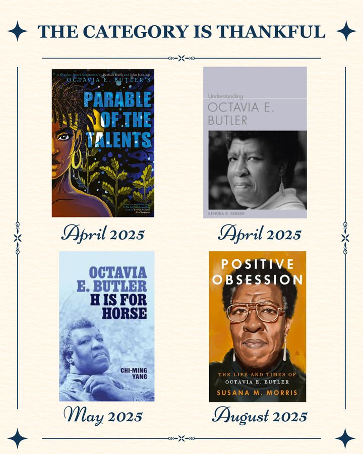 Image title says "The Category is Thankful" and includes 4 books published on or about Octavia E. Butler. The books are the graphic novel adaptation of Parable of the Talents by Damian Duffy, John Jennings, and David Brame (top left), Understanding Octavia E. Butler by Kendra R. Parker (top right); Octavia E. Butler: H is for Horse by Chi-Ming Yang (bottom left); Positive Obsession: The Life and Times of Octavia E. Butler by Susana M. Morris (bottom right)