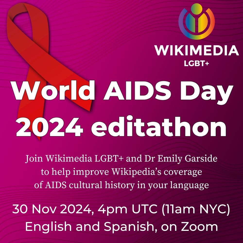World AIDS Day editathon. Join Wikimedia LGBT+ and Dr Emily Gauze to help improve Wikipedia's coverage of AIDS cultural history in your language. Today, 4pm UTC (11am NYC), English and Spanish, on Zoom