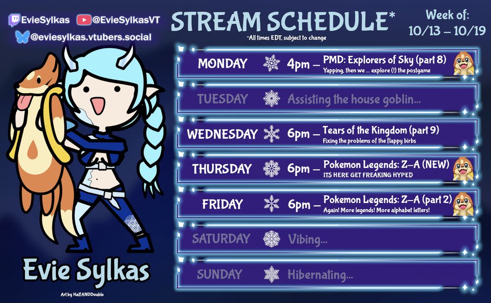 Evie's stream schedule for week of 10/13-10/19 (times ET):
Monday 4pm - Pokemon Mystery Dungeon: Explorers of Sky
Wednesday 6pm - Tears of the Kingdom
Thursday 6pm - Pokemon Legends: Z-A
Friday 6pm - Pokemon Legends: Z-A