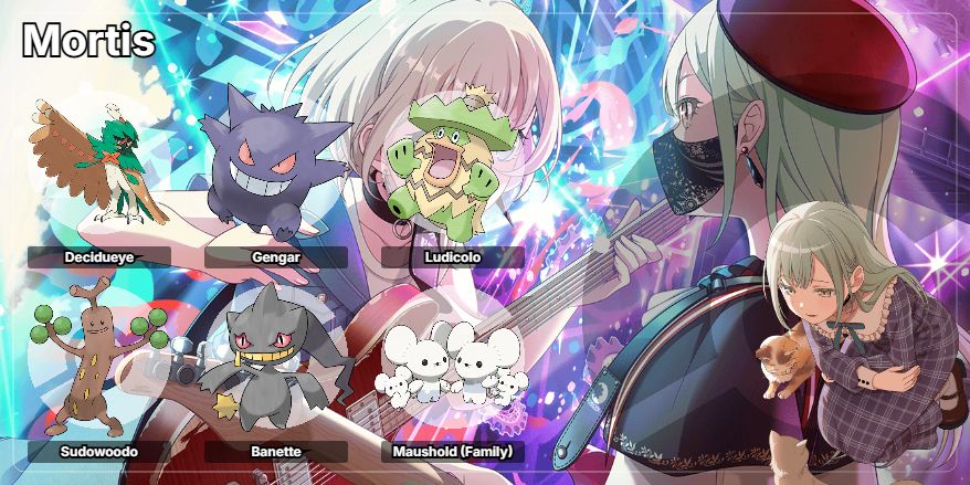 Decidueye is her starter, and being grass and ghost is the best synthesis of Mutsumi, IMO. Banette is the doll pokemon, and Mutsumi is often represented as being a doll. Gengar best represents her personality as Mortis, and Sudowoodo her personality as Mutsumi. Ludicolo is the consumate performer, and Maushold is there as a representation of her a system. And having some mice is a good synthesis with the cat themed Raana, who shares this art with her.