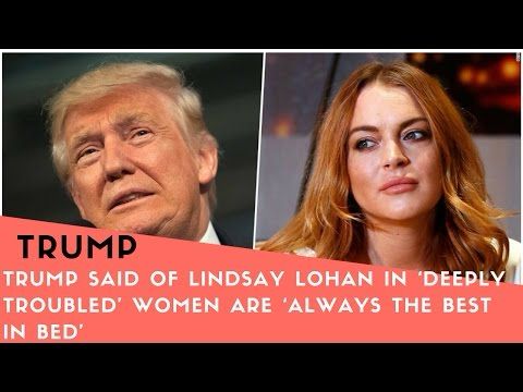 Trump Said of Lindsay Lohan in 2004 ‘Deeply Troubled’ Women Are ‘Always the Best in Bed’