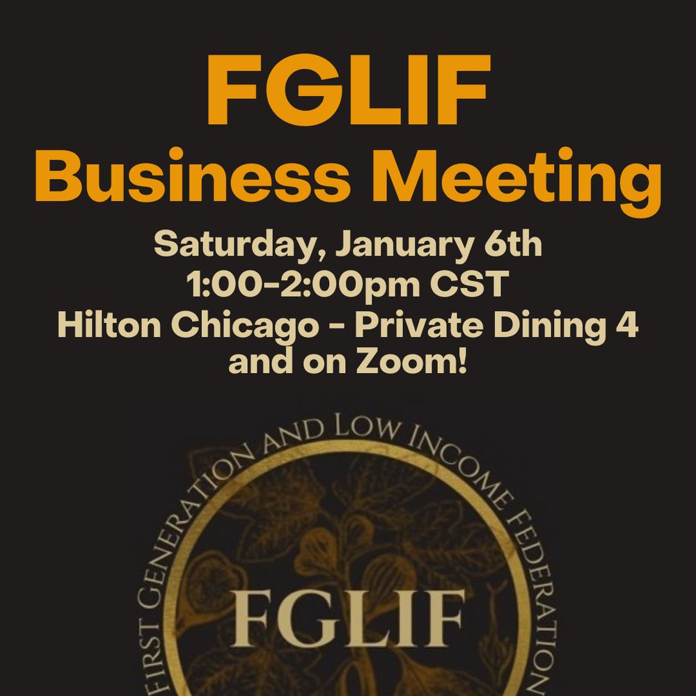 Dark brown background with centered beige text. Text reads, "FGLIF Business Meeting - Saturday January 6th, 1:00-2:00pm CST, Hilton Chicago - Private Dining 4 and on Zoom" Below text is the FGLIF logo - a gold circle around a seopia toned image of figs and leavves, with the acronym FIGLIF in the middle and the words "First generation and low income federation" along the outside of the circle.
