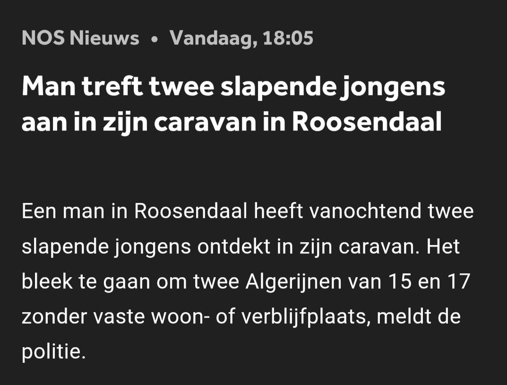 Man treft twee slapende jongens aan in zijn caravan in Roosendaal
Een man in Roosendaal heeft vanochtend twee slapende jongens ontdekt in zijn caravan. Het bleek te gaan om twee Algerijnen van 15 en 17 zonder vaste woon- of verblijfplaats, meldt de politie.