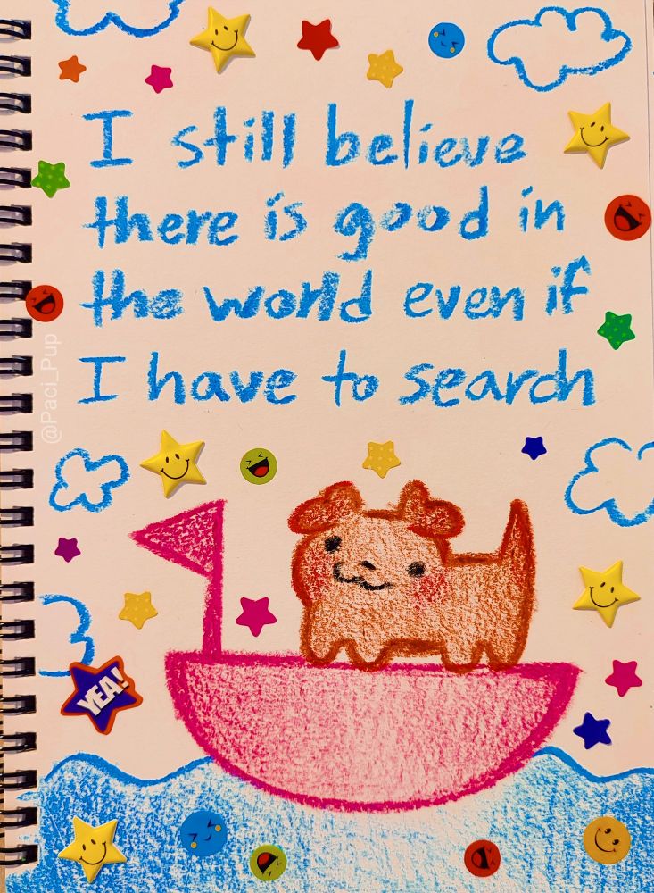 Drawing of a puppy on a boat with the caption; "I still believe there is good in the world even if I have to search" 