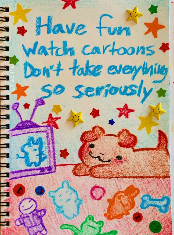 Drawing of a puppy watching cartoons and surrounded by toys with the caption; "Have fun watch cartoons don't take everything so seriously" 