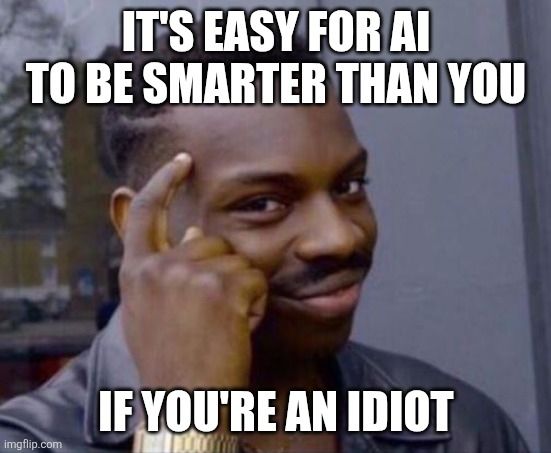 Tapping forehead même that says "It's easy for AI to be smarter than you if you're an idiot"