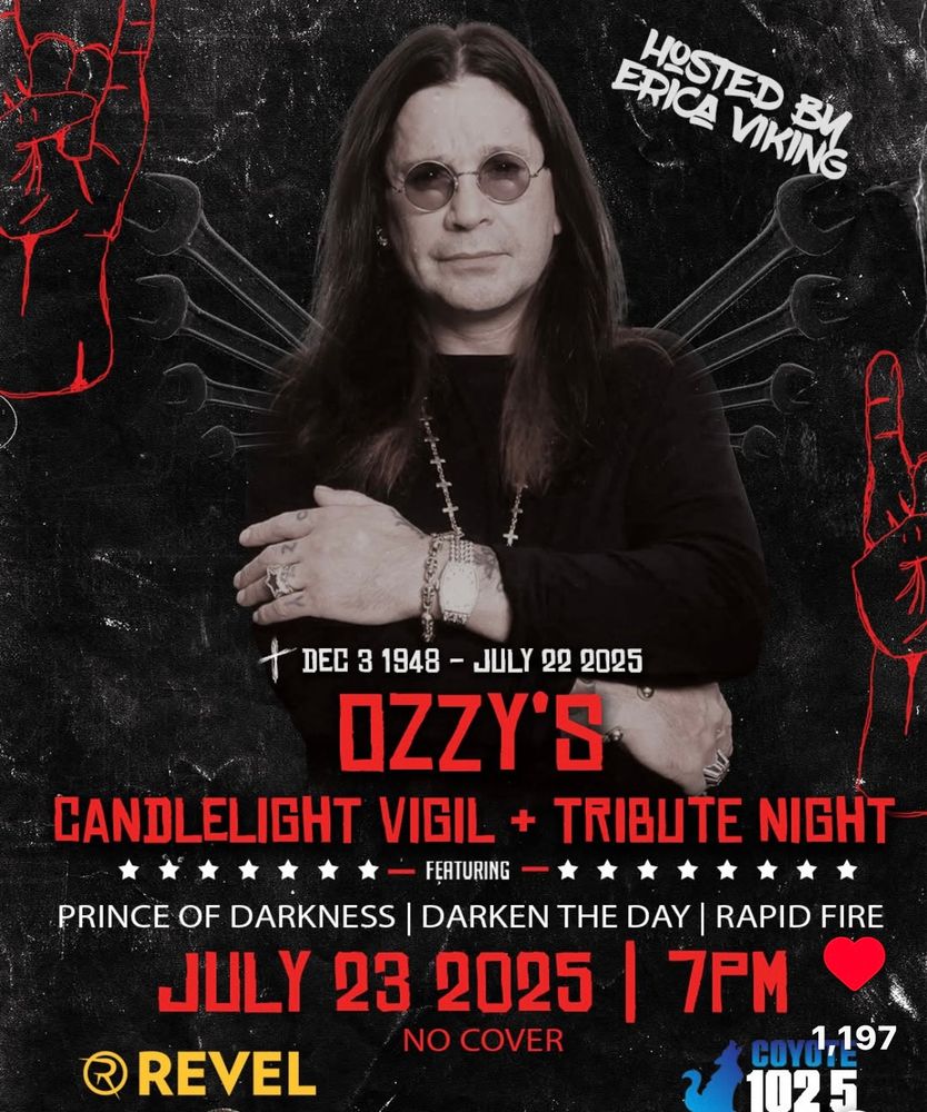 Poster for ozzy tribute in ABQ:

DEL 3 1948 - JULY 22 2025
IZZY'S
CANDLELIGHT VIGIL + TRIBUTE NIGHT-
*
★ー FERTURING
PRINCE OF DARKNESS | DARKEN THE DAY | RAPID FIRE
JULY 28 20251 7FM
NO COVER
Coy1197
REVEL
1025