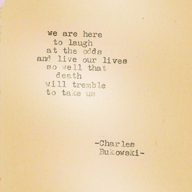 A typed poem on aged, beige paper reads:
"we are here
to laugh
at the odds
and live our lives
so well that
death
will tremble
to take us"

—Charles Bukowski—

The text is centered and typed in a classic typewriter font, giving it a vintage and contemplative feel.