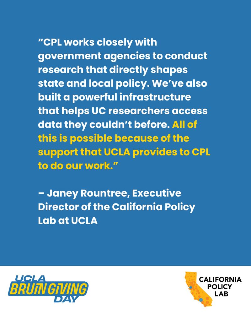 Quote from Janey Rountree that says: “CPL works closely with government agencies to conduct research that directly shapes state and local policy. We’ve also built a powerful infrastructure that helps UC researchers access data they couldn’t before. All of this is possible because of the support that UCLA provides to CPL to do our work.”