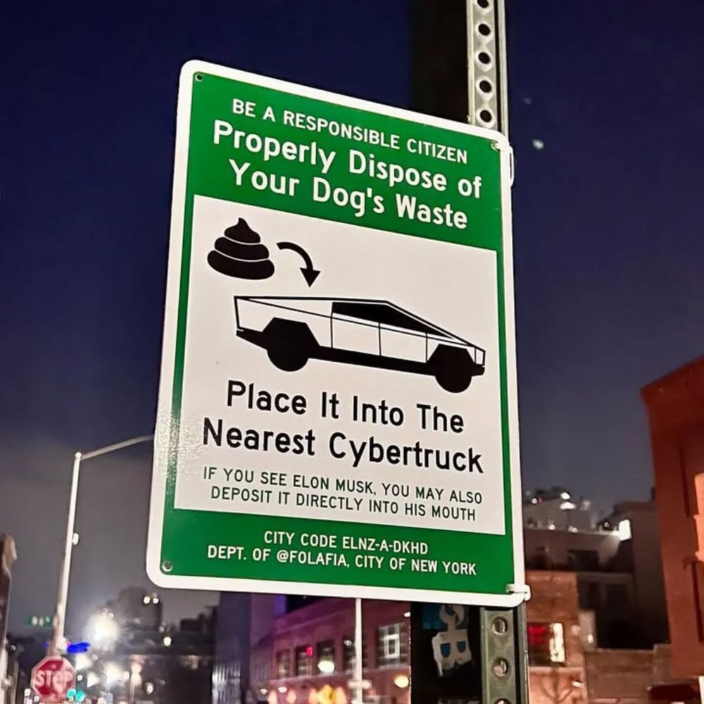 Street sign saying, "Be a responsible citizen, Properly dispose of your dogs waste. Place it into the nearest Tesla Cybertruck. If you see Elon Musk, you may also deposit it directly into his mouth. 