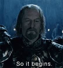 King Theoden from The Two Towers intoning dourly: "So it begins."