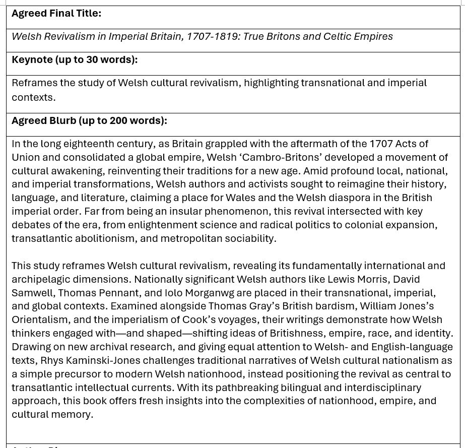 Title: Welsh Revivalism in Imperial Britain, 1707-1819: True Britons and Celtic Empires

Keynote: Reframes the study of Welsh cultural revivalism, highlighting transnational and imperial contexts.

Blurb: In the long eighteenth century, as Britain grappled with the aftermath of the 1707 Acts of Union and consolidated a global empire, Welsh ‘Cambro-Britons’ developed a movement of cultural awakening, reinventing their traditions for a new age. Amid profound local, national, and imperial transformations, Welsh authors and activists sought to reimagine their history, language, and literature, claiming a place for Wales and the Welsh diaspora in the British imperial order. Far from being an insular phenomenon, this revival intersected with key debates of the era, from enlightenment science and radical politics to colonial expansion, transatlantic abolitionism, and metropolitan sociability.

This study reframes Welsh cultural revivalism, revealing its fundamentally international and archipelagic dimensions. Nationally significant Welsh authors like Lewis Morris, David Samwell, Thomas Pennant, and Iolo Morganwg are placed in their transnational, imperial, and global contexts. Examined alongside Thomas Gray’s British bardism, William Jones’s Orientalism, and the imperialism of Cook’s voyages, their writings demonstrate how Welsh thinkers engaged with—and shaped—shifting ideas of Britishness, empire, race, and identity. Drawing on new archival research, and giving equal attention to Welsh- and English-language texts, Rhys Kaminski-Jones challenges traditional narratives of Welsh cultural nationalism as a simple precursor to modern Welsh nationhood, instead positioning the revival as central to transatlantic intellectual currents. With its pathbreaking bilingual and interdisciplinary approach, this book offers fresh insights into the complexities of nationhood, empire, and cultural memory.
