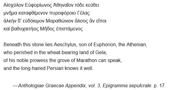 A screengrab from Wikipedia showing the funeral epitaph of Aescylus in Greek and English, which reads, "
Αἰσχύλον Εὐφορίωνος Ἀθηναῖον τόδε κεύθει
μνῆμα καταφθίμενον πυροφόροιο Γέλας·
ἀλκὴν δ' εὐδόκιμον Μαραθώνιον ἄλσος ἂν εἴποι
καὶ βαθυχαιτήεις Μῆδος ἐπιστάμενος

Beneath this stone lies Aeschylus, son of Euphorion, the Athenian,
who perished in the wheat-bearing land of Gela;
of his noble prowess the grove of Marathon can speak,
and the long-haired Persian knows it well. "