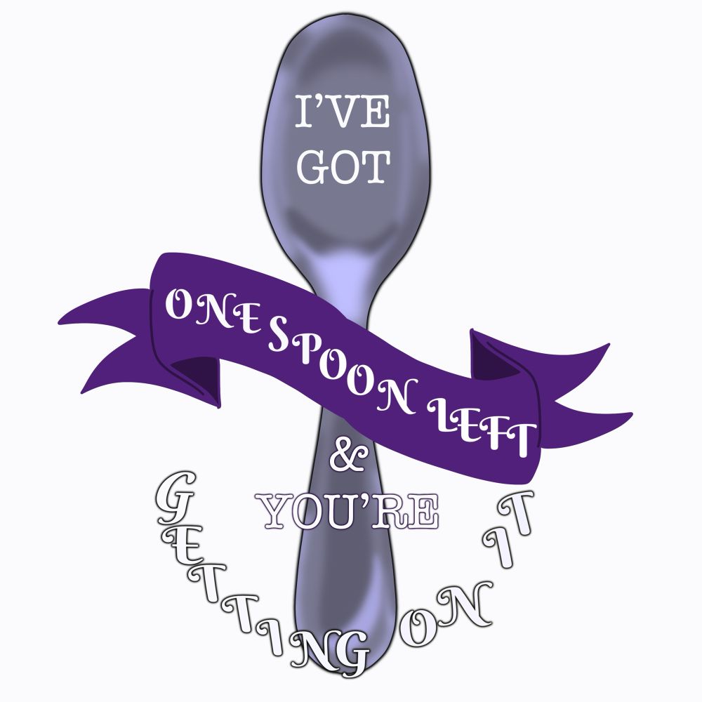 A drawing of a spoon with a ribbon scrolling across it. The words read: I’ve got one spoon left and you’re getting on it