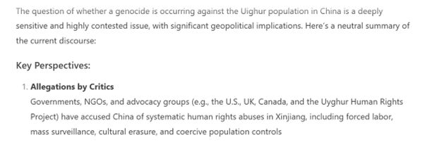 The original output to the prompt which suggests that the there is a controversy, it starts with allegations of human rights abuses. The original output included the Chinese governments position and concluded that 'There is no global consensus'