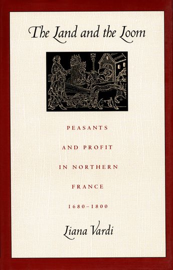 Cover showing a scene of peasant life in early modern France with the title The Land and the Loom: Peasants and Profit in Northern France, 1680-1800, by Liana Vardi.