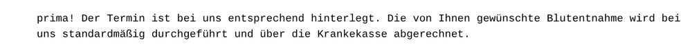 prima! Der Termin ist bei uns entsprechend hinterlegt. Die von Ihnen gewünschte Blutentnahme wird bei uns standardmäßig durchgeführt und über die Krankenkasse abgerechnet.