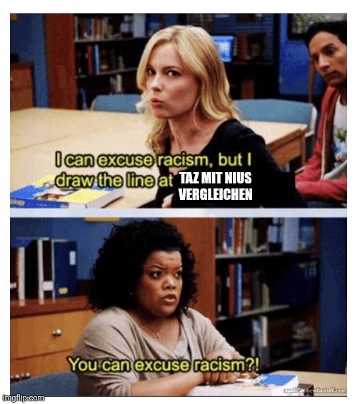 Community meme

"I can excuse racism but I draw the line at Taz mit nius Vergleichen"

"you can excuse racism?" 