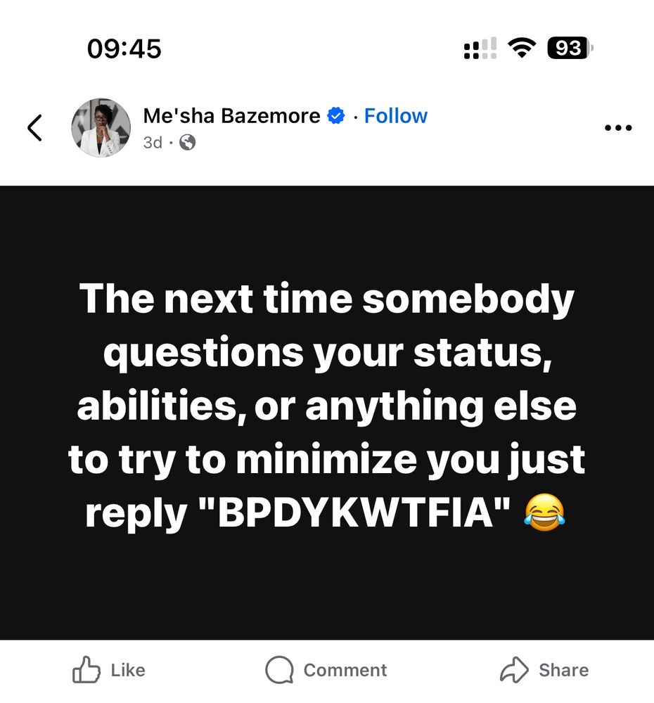 
Me'sha Bazemore * 

The next time somebody questions your status, abilities, or anything else to try to minimize you just reply "BPDYKWTFIA"
