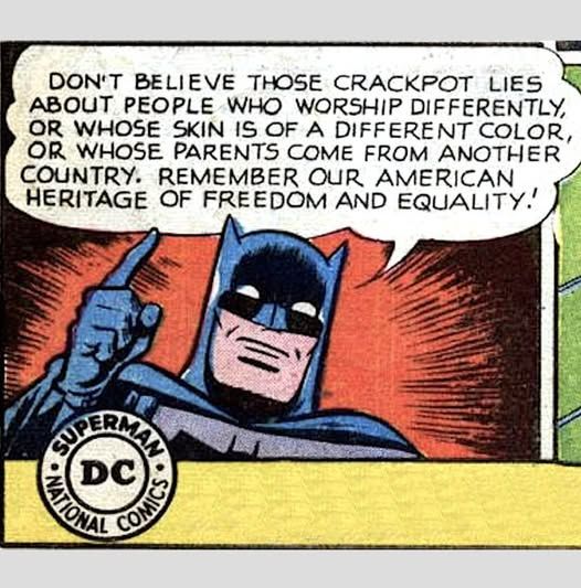 Batman says, "Don't believe those crackpot lies about people who worship differently, or whose skin is of a different color, or whose parents come from another country. Remember our American heritage of freedom and equality.