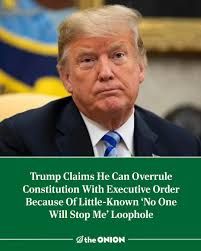 The Onion: "Trump claims he can overrule Constitution with executive order because of little-know "No One Will Stop Me" loophole"