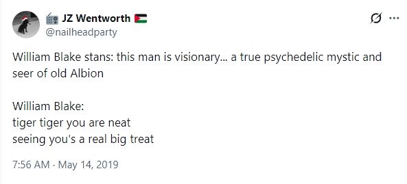 A Twitter post by Tom Dissonance on 14/5/2019 reading 
"William Blake stans: this man is a visionary… a true psychedelic mystic and seer of old Albion

William Blake:
tiger tiger you are neat
seeing you's a real big treat"