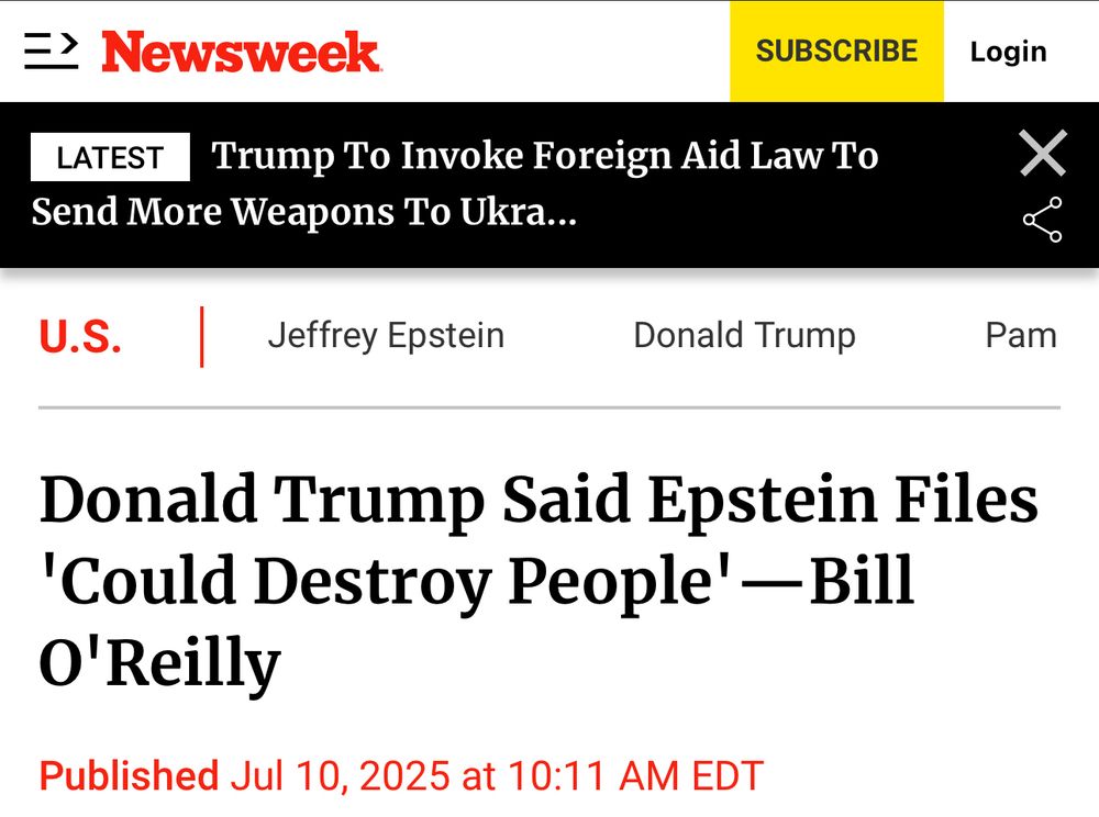 Newsweek headline:  
Donald Trump Said Epstein Files
'Could Destroy People' - Bill
O'Reilly
Published Jul 10, 2025 at 10:11 AM EDT