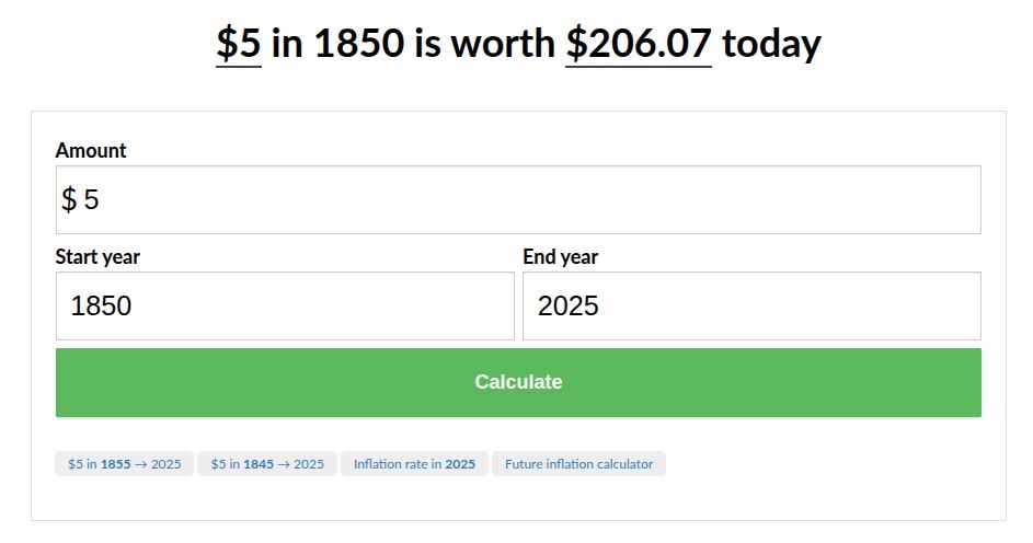 Screenshot showing that $5 in 1850 is worth $206.07 today

https://www.in2013dollars.com/us/inflation/1850?amount=5
