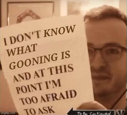 Griffin McElroy holding a piece of paper roundabout meme. Text: I DON'T KNOW WHAT GOONING IS AND AT THIS POINT I'M TO AFRAID TO ASK