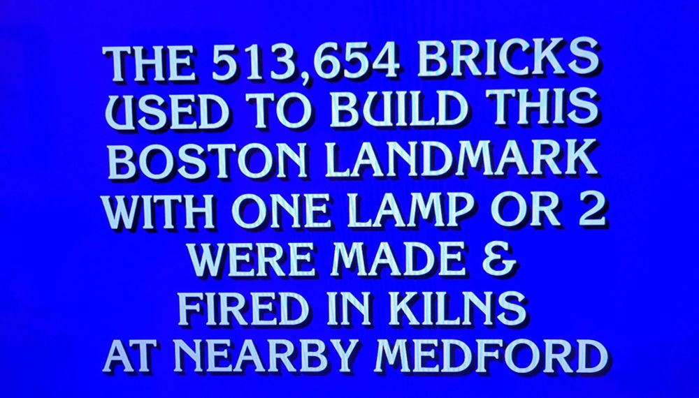 Jeopardy Question: "The 513,654 bricks used to build this Boston landmark with one lamp or 2 were made & fired in kilns at nearby Medford"