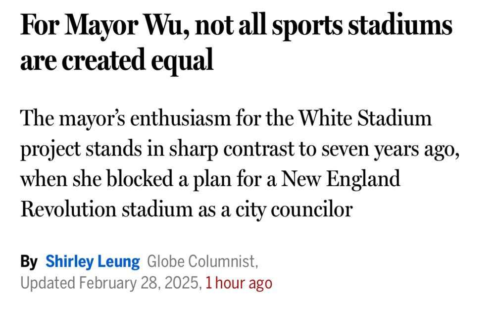 Screenshot of Globe column headline:

For Mayor Wu, not all sports stadiums are created equal
The mayor’s enthusiasm for the White Stadium project stands in sharp contrast to seven years ago, when she blocked a plan for a New England Revolution stadium as a city councilor

By Shirley Leung Globe Columnist,Updated February 28, 2025, 1 hour ago