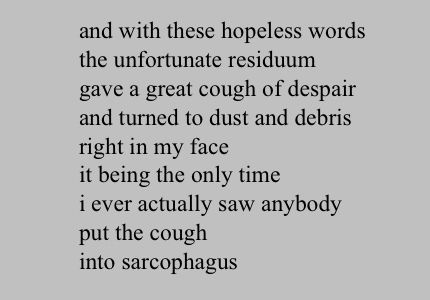 A passage from Don Marquis’ poem Archy interviews a pharaoh that reads:

and with these hopeless words 
the unfortunate residuum 
gave a great cough of despair
and turned to dust and debris
right in my face
it being the only time
i ever actually saw anybody 
put the cough
into sarcophagus 
