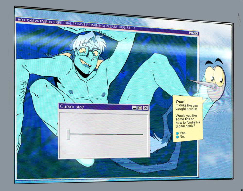 A computer virus in the form of a PATHETIC old man is stuck in a window in an old fashioned CRT screen. He is undressed and seems nervously stuck in position by the cramped window space. A digital assistant that looks like a thumbtack says:
"Wow! It looks like you caught a virus!
Would you like some tips on how to fondle his digital penis?"
The options read Yes, No.