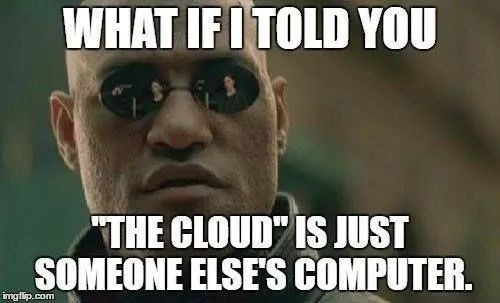 Morpheus, dans Matrix, vous regarde and disant "What if I told you... the cloud is just someone else's computer"