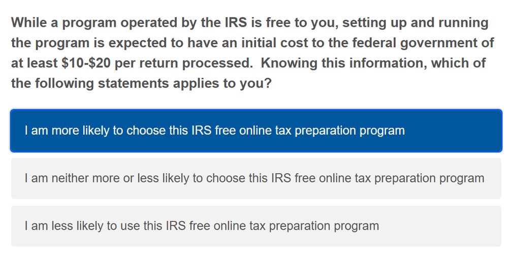 Question from the survey: "While a program operated by the IRS is free to you, setting up and running the program is expected to have an initial cost to the federal government of at least $10-$20 per return processed. Knowing this information, which of the following statements applies to you?"