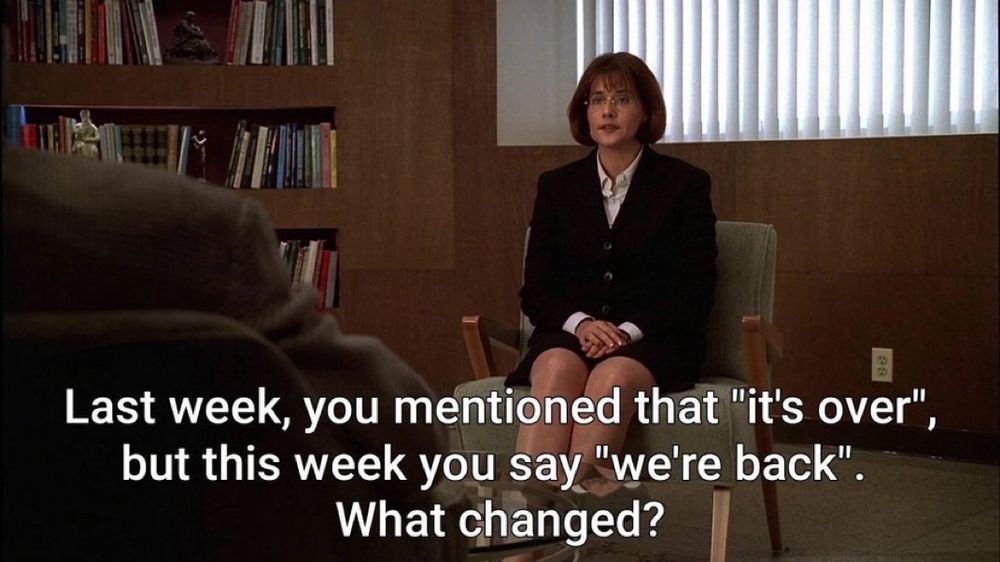 A therapist saying “Last week, you mentioned that “it’s over”, but this week you say “we’re back”. What changed?