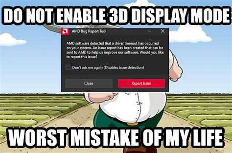 Peter Griffin Worst Mistake of my life meme edited to say "DO NOT ENABLE 3D DISPLAY MODE", "WORST MISTAKE OF MY LIFE", and a AMD Bug Report Tool window is placed on top of Peter's head.