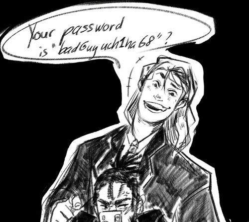 A digital sketch of two characters. One is looking over the other's shoulder with a wide grin, teasingly asking \"Your password is 'badGuyuch1ha68'?\". The other is visibly annoyed and trying to hide his face behind his phone. Or the way around.