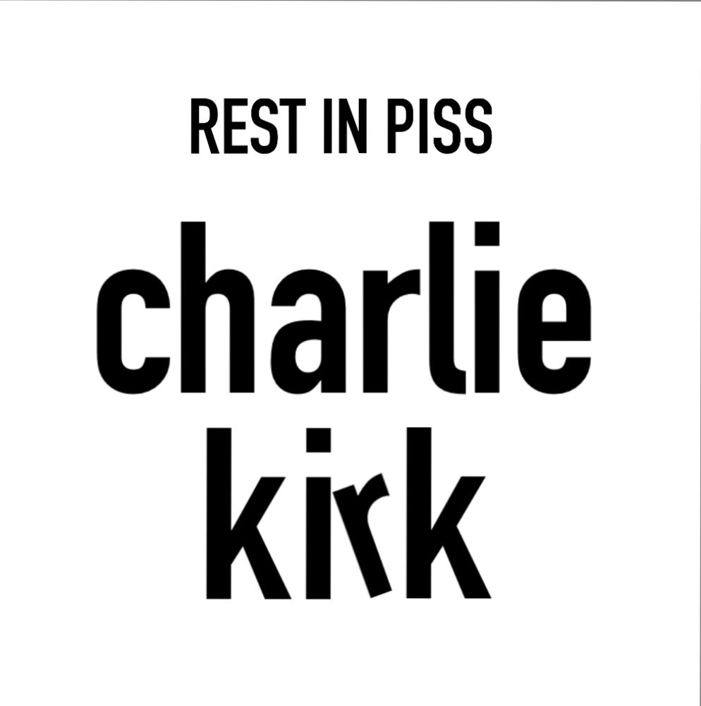 Black text on white background. Top text in all caps says “REST IN PISS”. Bottom text in all lower case says “charlie kirk”. The “r” in “kirk” is tilted toward the “i” to create an optical illusion of it saying “kkk” instead of “kirk”.