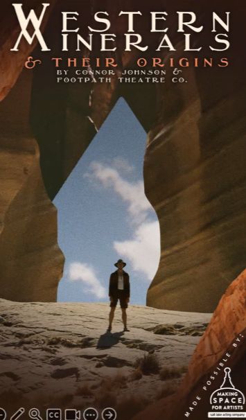 A show poster features a man in khaki shorts and shirt and hat, a la Indiana jones, standing below a large stone arch. The title reads "Western Minerals. & Their Origins by Connor Johnson and Footpath Theatre Co