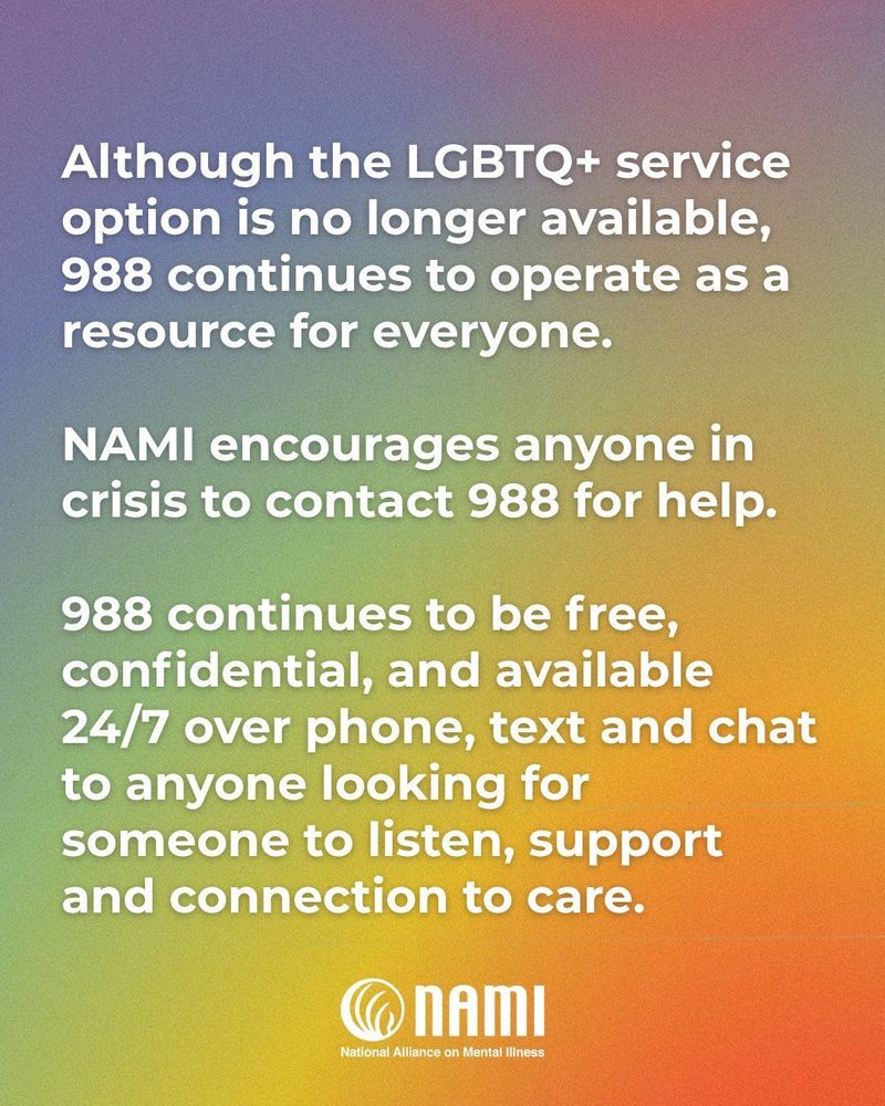 NAMI Encourages anyone in crisis to contact 988 for help as it continues to be a free confidential 24/7 phone, text, and chat to anyone looking for someone to listen, support and connect to care.