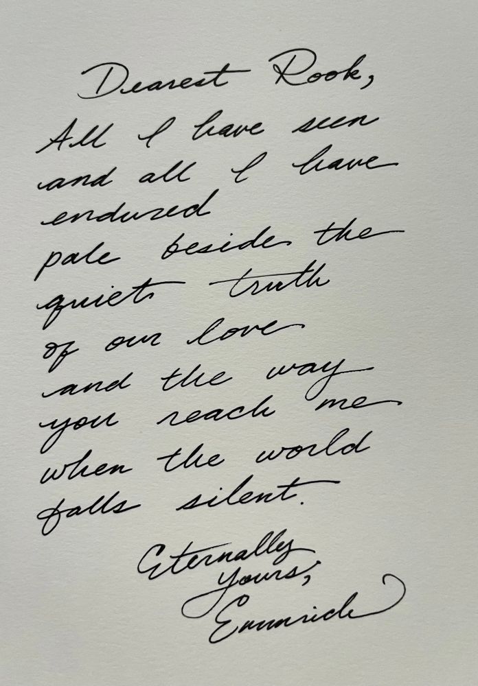 Cursive handwriting reads: dearest Rook, all I have seen and all I have endured pale beside the quiet truth of our love and the way you reach me when the world falls silent. Eternally yours, Emmrich