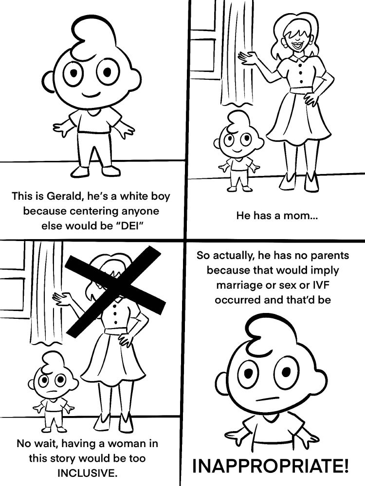 This is Gerald, he’s a white boy because centering anyone else would be “DEI” 

He has a mom…

No wait, having a woman in this story would be too INCLUSIVE.

So actually, he has no parents because that would imply mark or sex or IVF occurred and that’d be INAPPROPRIATE!